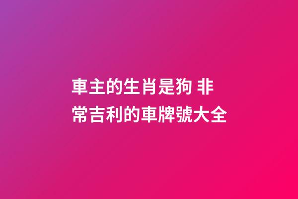 車主的生肖是狗 非常吉利的車牌號大全